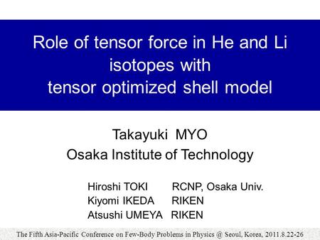 Role of tensor force in He and Li isotopes with tensor optimized shell model Hiroshi TOKI RCNP, Osaka Univ. Kiyomi IKEDA RIKEN Atsushi UMEYA RIKEN Takayuki.