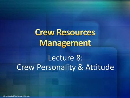 Downloaded from www.avhf.com Lecture 8: Crew Personality & Attitude.
