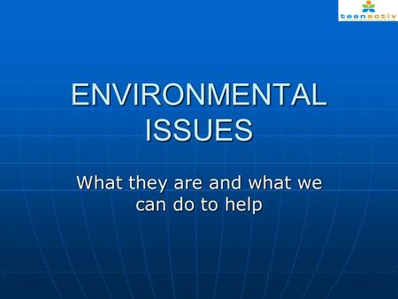 ENVIRONMENTAL ISSUES What they are and what we can do to help.