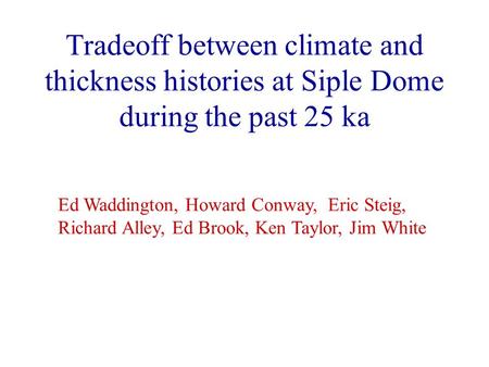 Tradeoff between climate and thickness histories at Siple Dome during the past 25 ka Ed Waddington, Howard Conway, Eric Steig, Richard Alley, Ed Brook,