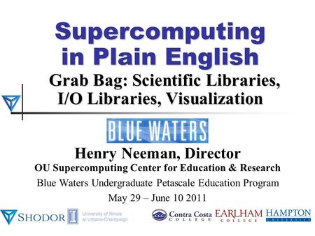 Supercomputing in Plain English Grab Bag: Scientific Libraries, I/O Libraries, Visualization Henry Neeman, Director OU Supercomputing Center for Education.