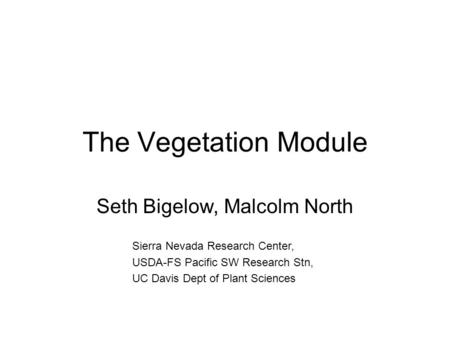 The Vegetation Module Seth Bigelow, Malcolm North Sierra Nevada Research Center, USDA-FS Pacific SW Research Stn, UC Davis Dept of Plant Sciences.