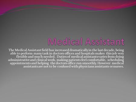 The Medical Assistant field has increased dramatically in the last decade, being able to perform many task in doctors offices and hospitals makes this.