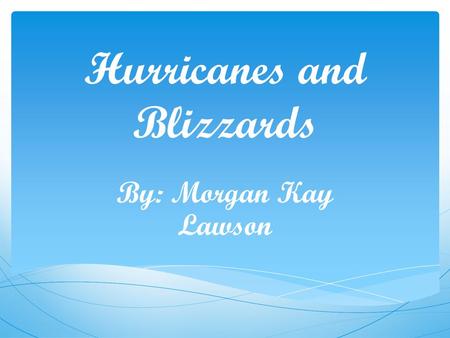 Hurricanes and Blizzards By: Morgan Kay Lawson. Hurricanes A hurricane is a huge storm Sometimes during the biggest hurricanes they can stretch across.