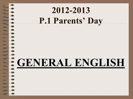 2012-2013 P.1 Parents’ Day GENERAL ENGLISH. Homework Handbook Abbreviations WB (marked by teachers) :Workbook GP (marked by teachers) : Grammar Practice.