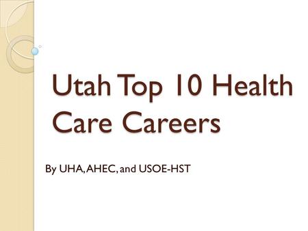 Utah Top 10 Health Care Careers By UHA, AHEC, and USOE-HST.