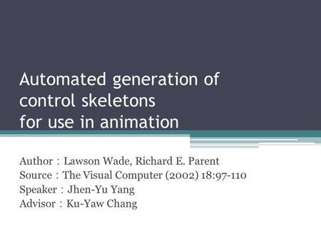 Automated generation of control skeletons for use in animation Author ： Lawson Wade, Richard E. Parent Source ： The Visual Computer (2002) 18:97-110 Speaker.
