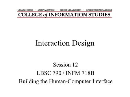 Interaction Design Session 12 LBSC 790 / INFM 718B Building the Human-Computer Interface.