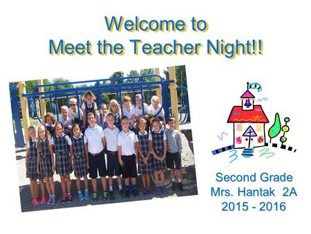 Welcome to Meet the Teacher Night!! Second Grade Mrs. Hantak 2A 2015 - 2016.