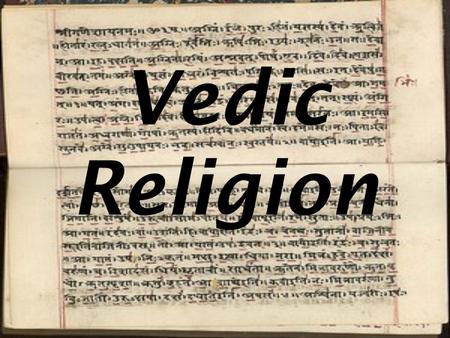 Vedic Religion. So what do we mean by Vedic? Either: Religious ideas that are found in the Vedas; Fire sacrifice, Many Gods, Varna & social structure.