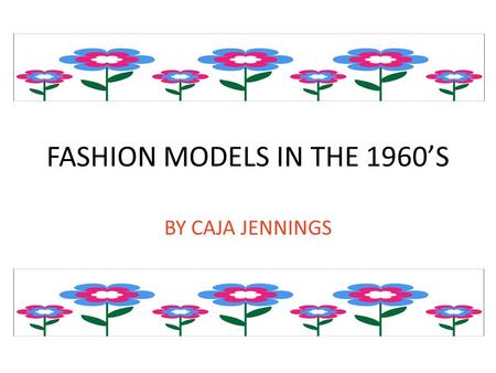 FASHION MODELS IN THE 1960’S BY CAJA JENNINGS. Introduction  I like fashion because it is creative.  I am going to write about Twiggy and Nico.
