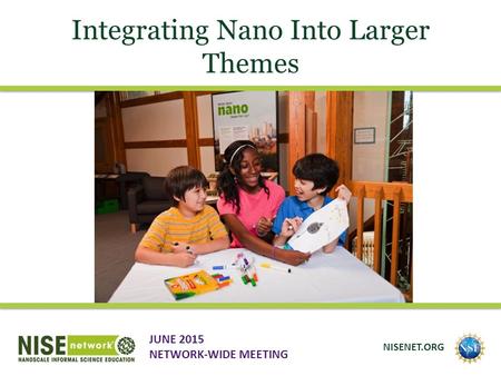 Integrating Nano Into Larger Themes JUNE 2015 NETWORK-WIDE MEETING NISENET.ORG.