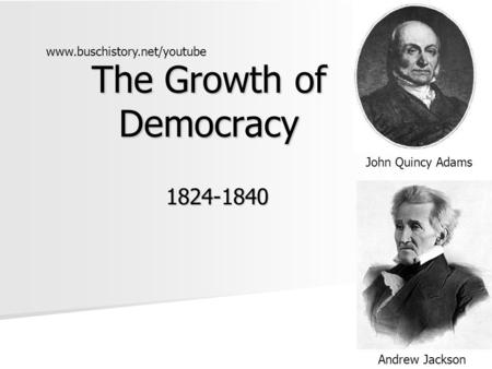 The Growth of Democracy 1824-1840 John Quincy Adams Andrew Jackson www.buschistory.net/youtube.