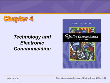 Chapter 4 – Slide 1 Effective Communication for Colleges, 10 th ed., by Brantley & Miller, 2005© Technology and Electronic Communication.