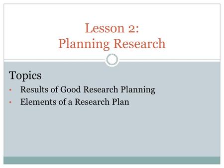 Lesson 2: Planning Research Topics Results of Good Research Planning Elements of a Research Plan.