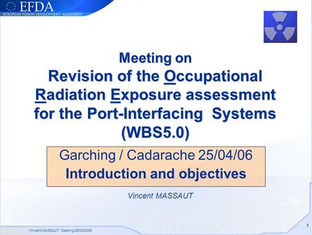Vincent MASSAUT Meeting 28/03/2006 1 Meeting on Revision of the Occupational Radiation Exposure assessment for the Port-Interfacing Systems (WBS5.0) Garching.