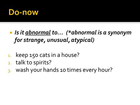  Is it abnormal to… (*abnormal is a synonym for strange, unusual, atypical) 1. keep 150 cats in a house? 2. talk to spirits? 3. wash your hands 10 times.