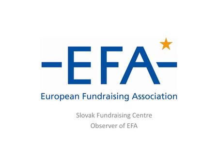 Slovak Fundraising Centre Observer of EFA. Introducing EFA Formally established in Brussels in 2002…  The European Fundraising Association is a network.