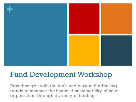 + Fund Development Workshop Providing you with the tools and current fundraising trends to increase the financial sustainability of your organization through.