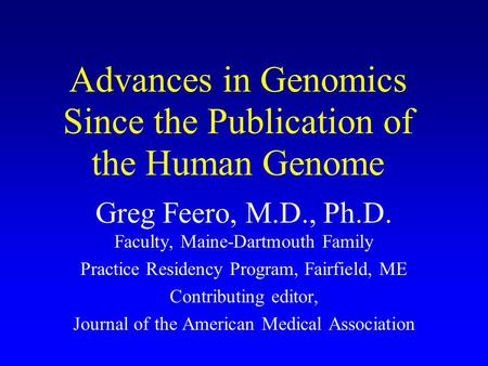 Advances in Genomics Since the Publication of the Human Genome Greg Feero, M.D., Ph.D. Faculty, Maine-Dartmouth Family Practice Residency Program, Fairfield,