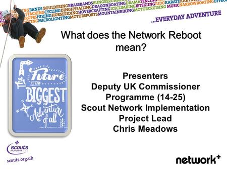 Presenters Deputy UK Commissioner Programme (14-25) Scout Network Implementation Project Lead Chris Meadows.