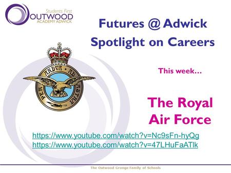 The Outwood Grange Family of Schools Adwick Spotlight on Careers This week… The Royal Air Force https://www.youtube.com/watch?v=Nc9sFn-hyQg https://www.youtube.com/watch?v=47LHuFaATlk.