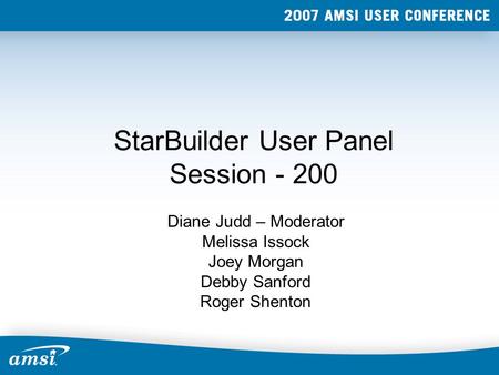 StarBuilder User Panel Session - 200 Diane Judd – Moderator Melissa Issock Joey Morgan Debby Sanford Roger Shenton.