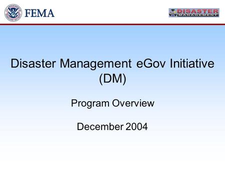 Disaster Management eGov Initiative (DM) Program Overview December 2004.