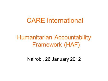 CARE International Humanitarian Accountability Framework (HAF) Nairobi, 26 January 2012.