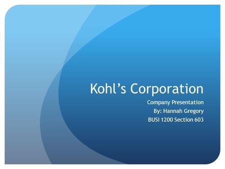 Kohl’s Corporation Company Presentation By: Hannah Gregory BUSI 1200 Section 603.