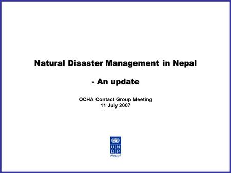 Natural Disaster Management in Nepal - An update OCHA Contact Group Meeting 11 July 2007.