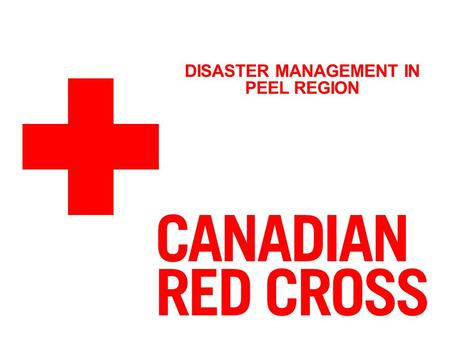 DISASTER MANAGEMENT IN PEEL REGION. THE CANADIAN RED CROSS THE RED CROSS MISSION: To improve the lives of vulnerable people by mobilizing the power of.