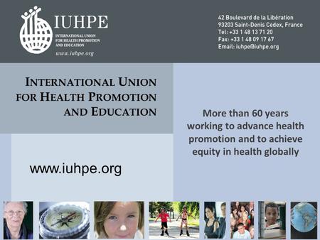 More than 60 years working to advance health promotion and to achieve equity in health globally I NTERNATIONAL U NION FOR H EALTH P ROMOTION AND E DUCATION.