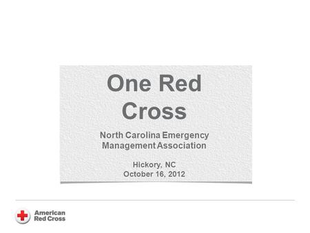 One Red Cross North Carolina Emergency Management Association Hickory, NC October 16, 2012.
