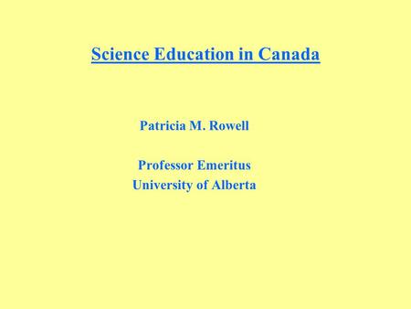 Science Education in Canada Patricia M. Rowell Professor Emeritus University of Alberta.