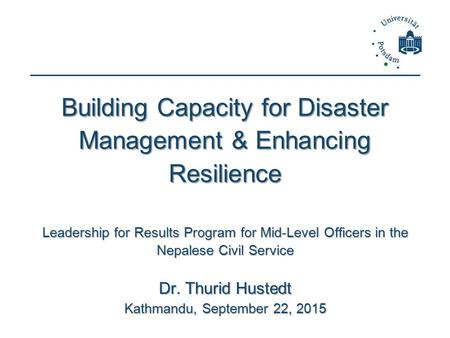 Building Capacity for Disaster Management & Enhancing Resilience Leadership for Results Program for Mid-Level Officers in the Nepalese Civil Service Dr.