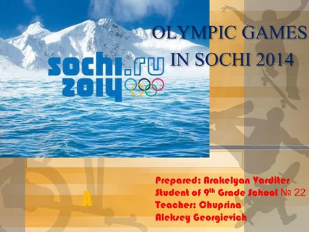 A OLYMPIC GAMES IN SOCHI 2014 OLYMPIC GAMES IN SOCHI 2014 Prepared: Arakelyan Varditer Student of 9 th Grade School № 22 Teacher: Chuprina Aleksey Georgievich.