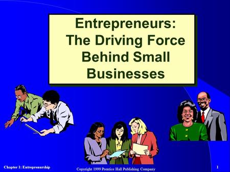 Chapter 1: Entreprenurship1 Copyright 1999 Prentice Hall Publishing Company Entrepreneurs: The Driving Force Behind Small Businesses.