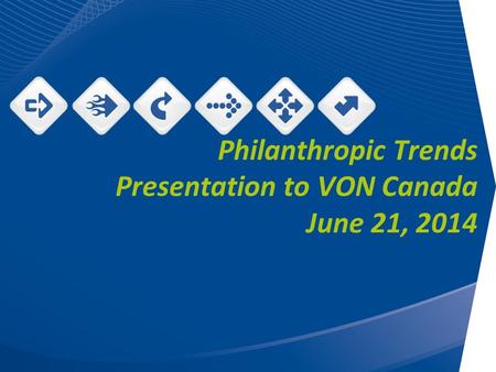 Philanthropic Trends Presentation to VON Canada June 21, 2014.
