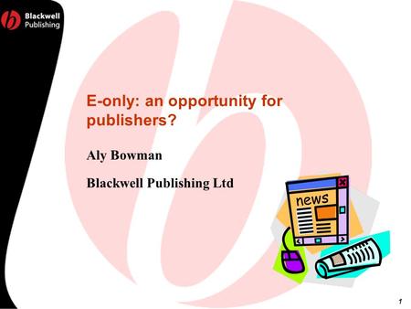 1 E-only: an opportunity for publishers? Aly Bowman Blackwell Publishing Ltd.