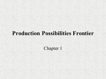 Production Possibilities Frontier Chapter 1. Production Possibilities Curve We need 4 assumptions to study this concept: –Efficiency –Fixed resources.