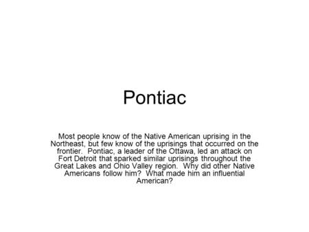 Pontiac Most people know of the Native American uprising in the Northeast, but few know of the uprisings that occurred on the frontier. Pontiac, a leader.