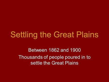 Settling the Great Plains Between 1862 and 1900 Thousands of people poured in to settle the Great Plains.