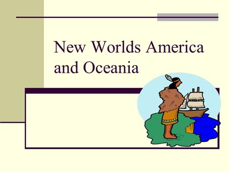 New Worlds America and Oceania. Beginnings: Dona Marina- sold into slavery by her family and became an interpreter for Hernan Cortez and later became.