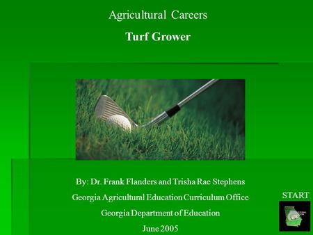 Agricultural Careers Turf Grower By: Dr. Frank Flanders and Trisha Rae Stephens Georgia Agricultural Education Curriculum Office Georgia Department of.