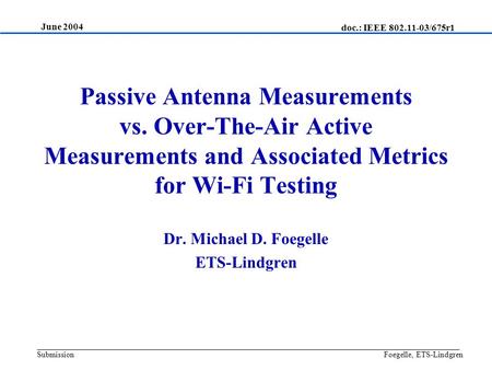 Passive Antenna Measurements vs. Over-The-Air Active Measurements and Associated Metrics for Wi-Fi Testing Dr. Michael D. Foegelle ETS-Lindgren June 2004.