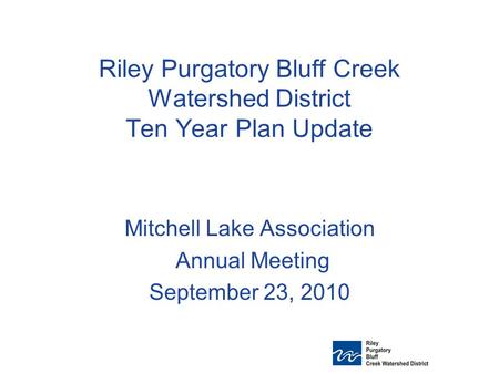 Riley Purgatory Bluff Creek Watershed District Ten Year Plan Update Mitchell Lake Association Annual Meeting September 23, 2010.