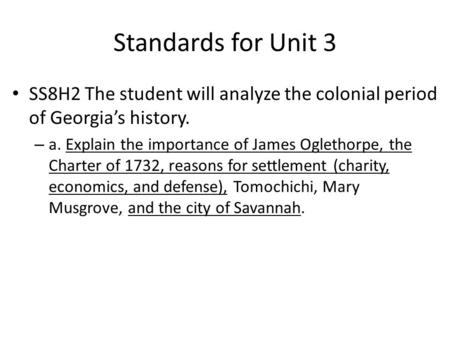Standards for Unit 3 SS8H2 The student will analyze the colonial period of Georgia’s history. – a. Explain the importance of James Oglethorpe, the Charter.