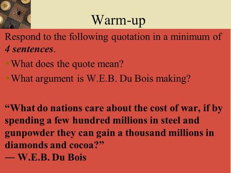 Warm-up Respond to the following quotation in a minimum of 4 sentences. What does the quote mean? What argument is W.E.B. Du Bois making? “What do nations.