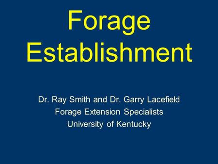 Forage Establishment Dr. Ray Smith and Dr. Garry Lacefield Forage Extension Specialists University of Kentucky.